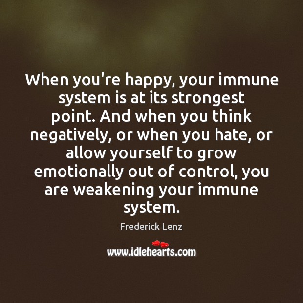 When you’re happy, your immune system is at its strongest point. And 