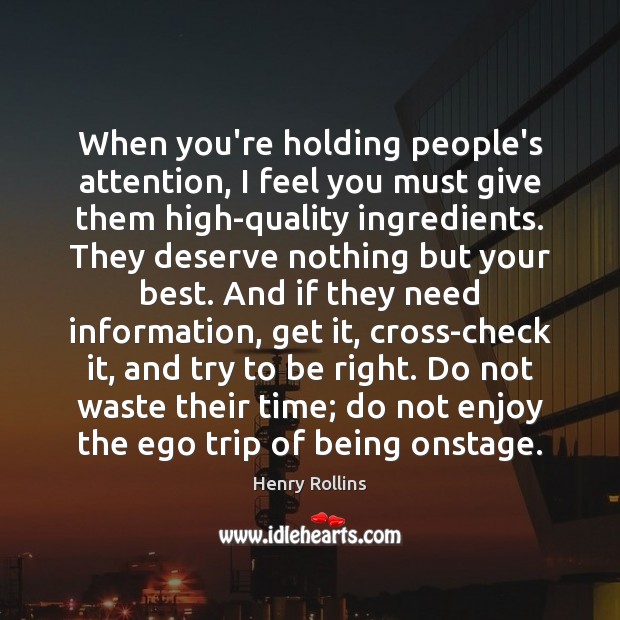 When you’re holding people’s attention, I feel you must give them high-quality Henry Rollins Picture Quote