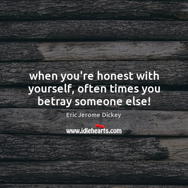When you’re honest with yourself, often times you betray someone else! Eric Jerome Dickey Picture Quote