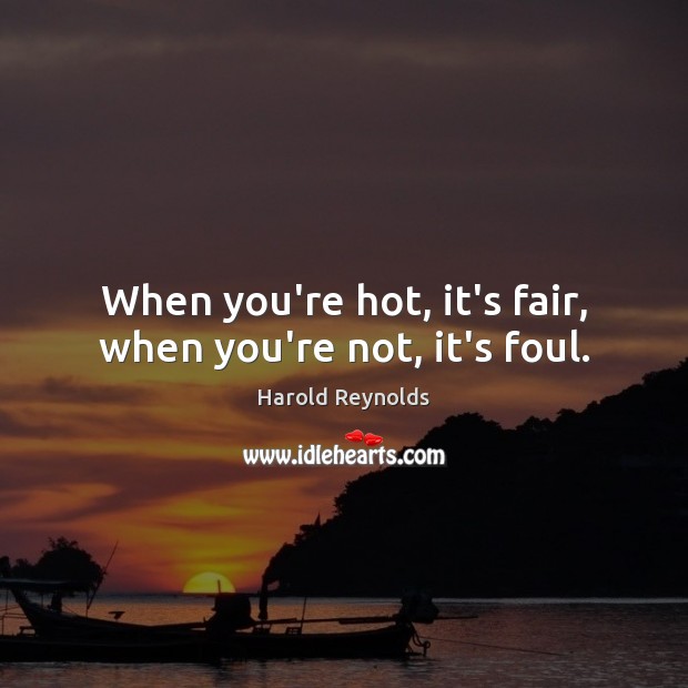 When you’re hot, it’s fair, when you’re not, it’s foul. Harold Reynolds Picture Quote