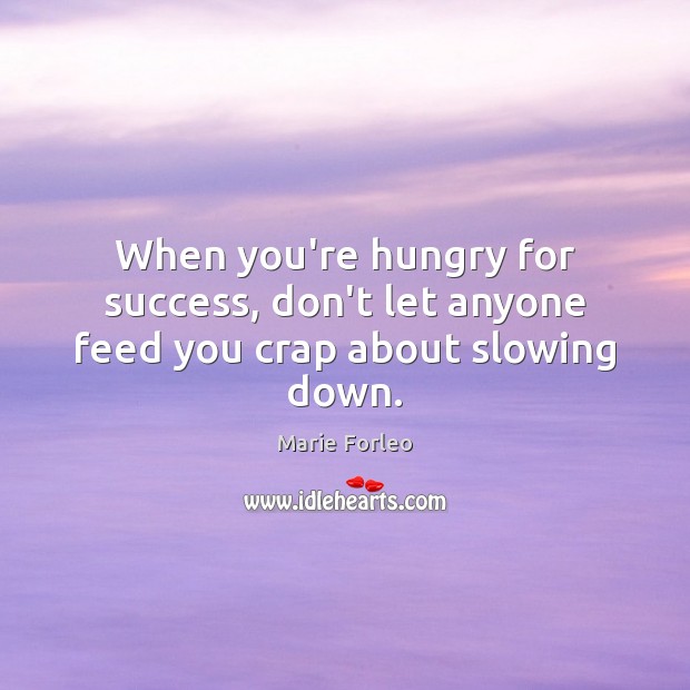 When you’re hungry for success, don’t let anyone feed you crap about slowing down. Marie Forleo Picture Quote