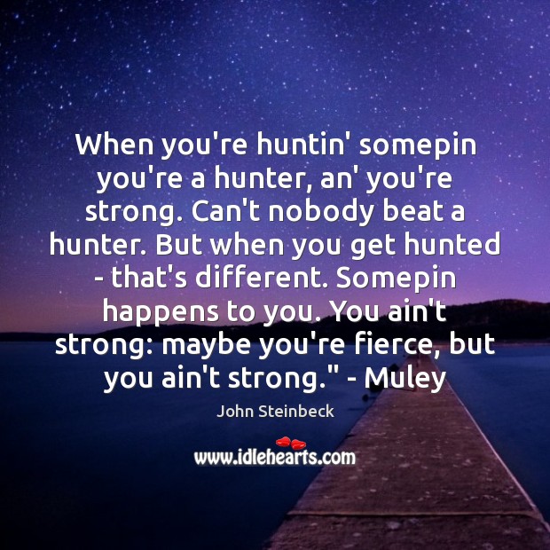 When you’re huntin’ somepin you’re a hunter, an’ you’re strong. Can’t nobody Image