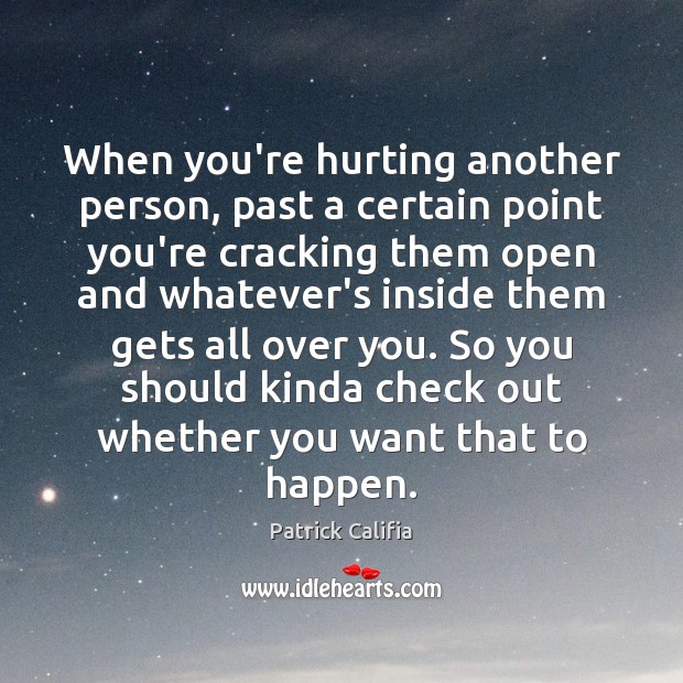 When you’re hurting another person, past a certain point you’re cracking them Patrick Califia Picture Quote