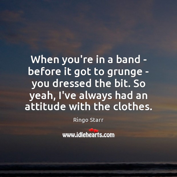 When you’re in a band – before it got to grunge – Attitude Quotes Image