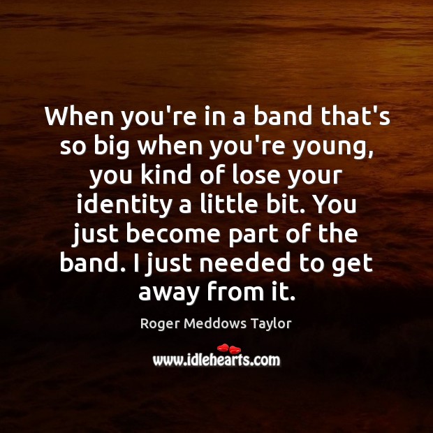 When you’re in a band that’s so big when you’re young, you Roger Meddows Taylor Picture Quote