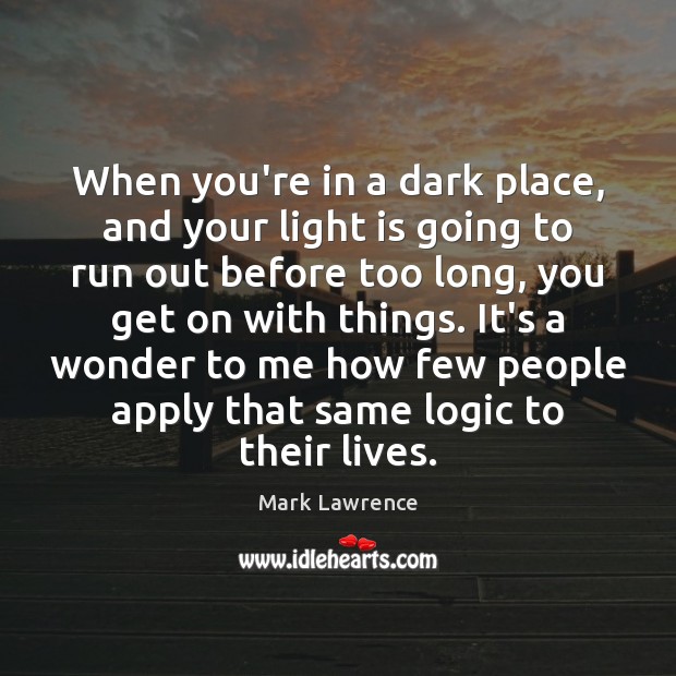 When you’re in a dark place, and your light is going to Mark Lawrence Picture Quote