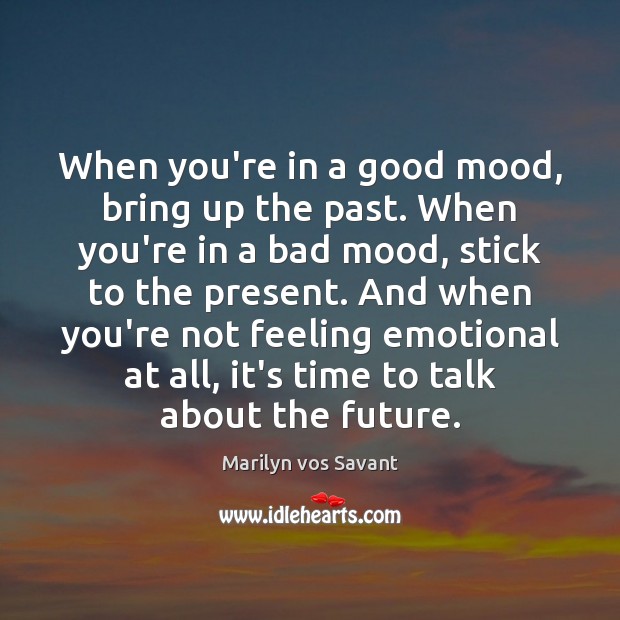 When you’re in a good mood, bring up the past. When you’re Marilyn vos Savant Picture Quote