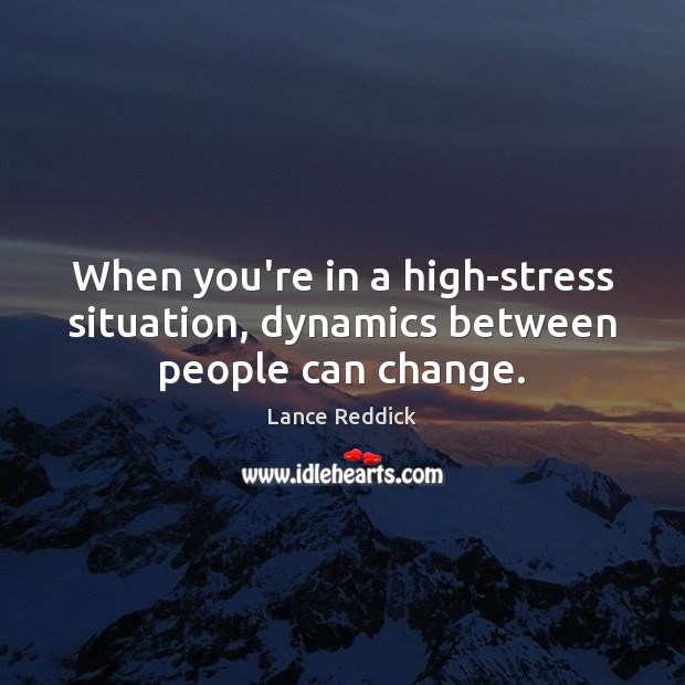 When you’re in a high-stress situation, dynamics between people can change. Lance Reddick Picture Quote
