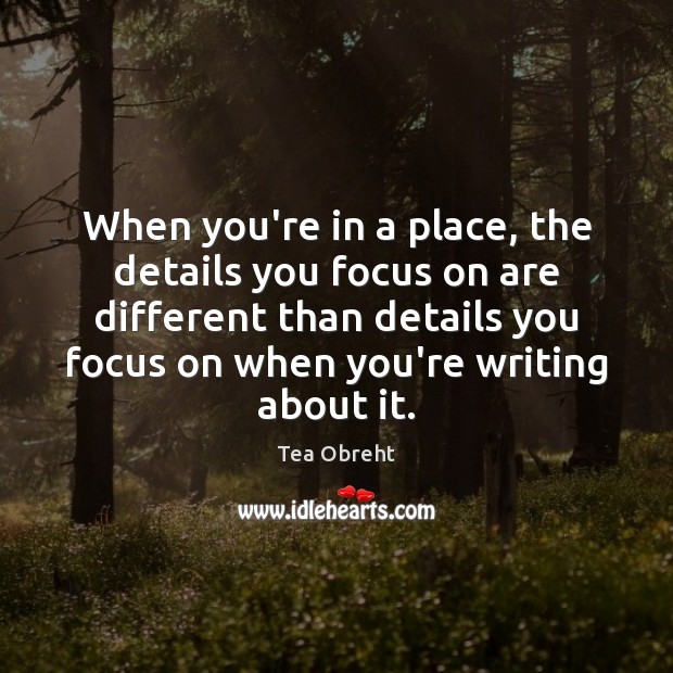 When you’re in a place, the details you focus on are different 
