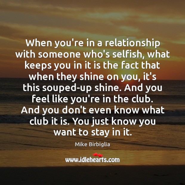When you’re in a relationship with someone who’s selfish, what keeps you Mike Birbiglia Picture Quote