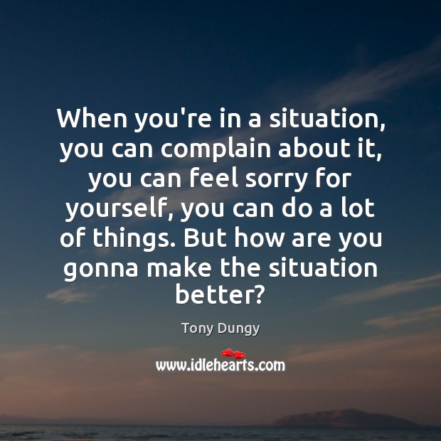 When you’re in a situation, you can complain about it, you can Tony Dungy Picture Quote