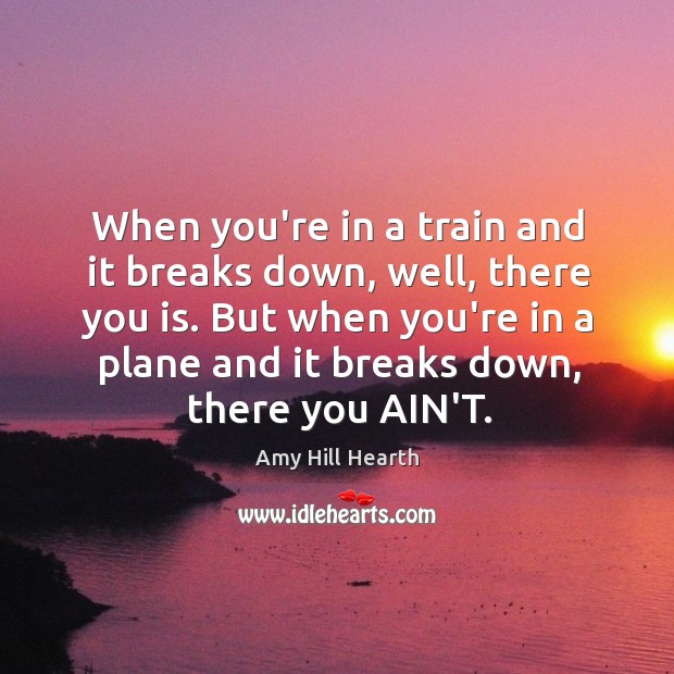 When you’re in a train and it breaks down, well, there you Amy Hill Hearth Picture Quote