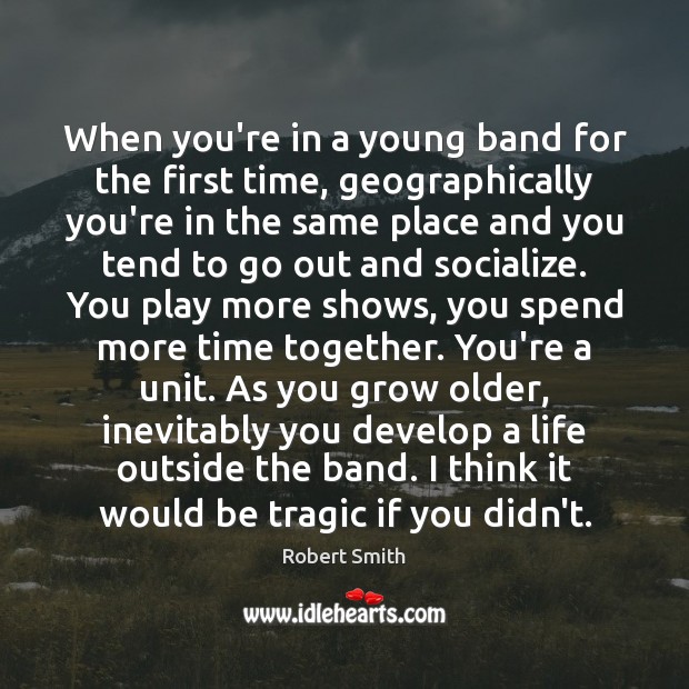 When you’re in a young band for the first time, geographically you’re Time Together Quotes Image