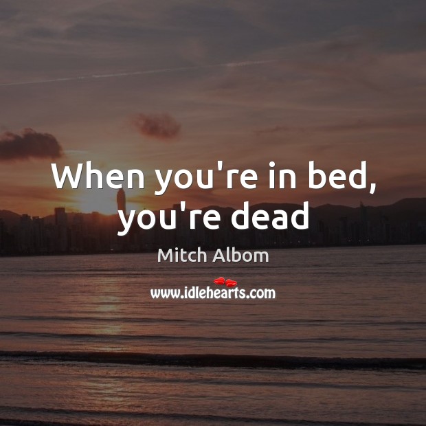 When you’re in bed, you’re dead Mitch Albom Picture Quote