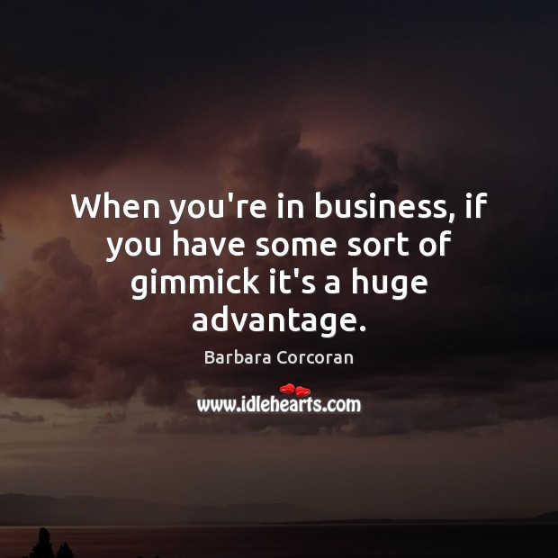 When you’re in business, if you have some sort of gimmick it’s a huge advantage. Barbara Corcoran Picture Quote