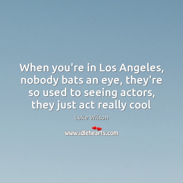 When you’re in Los Angeles, nobody bats an eye, they’re so used Luke Wilson Picture Quote