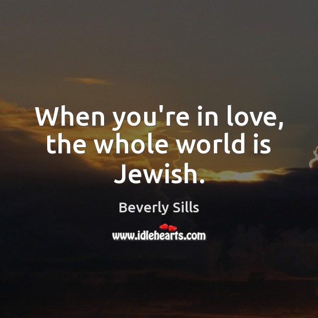 When you’re in love, the whole world is Jewish. Beverly Sills Picture Quote