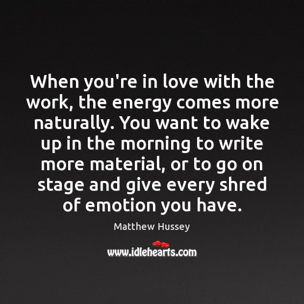When you’re in love with the work, the energy comes more naturally. Image