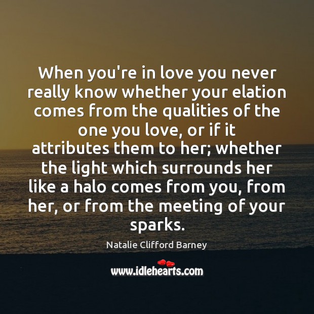 When you’re in love you never really know whether your elation comes Natalie Clifford Barney Picture Quote