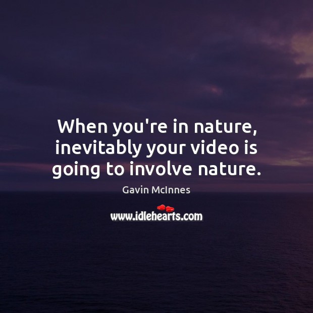 When you’re in nature, inevitably your video is going to involve nature. Gavin McInnes Picture Quote