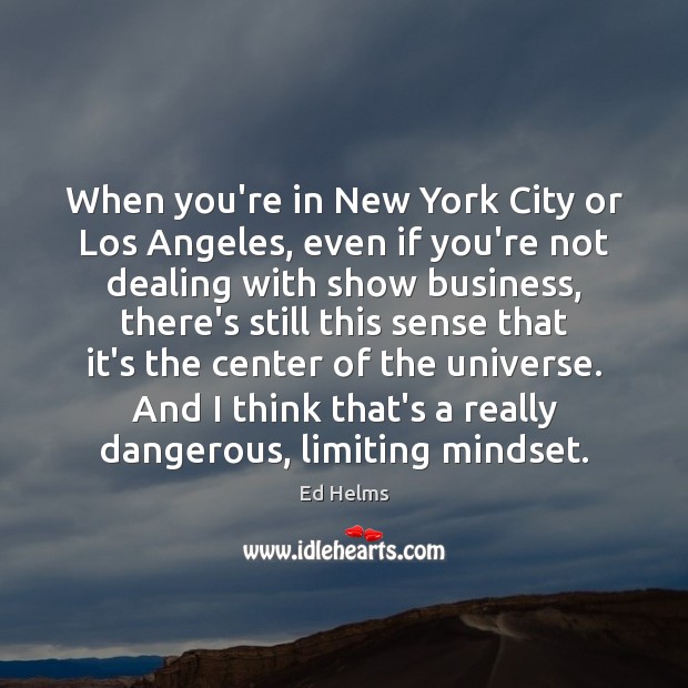 When you’re in New York City or Los Angeles, even if you’re Ed Helms Picture Quote