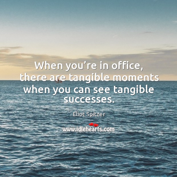 When you’re in office, there are tangible moments when you can see tangible successes. Eliot Spitzer Picture Quote