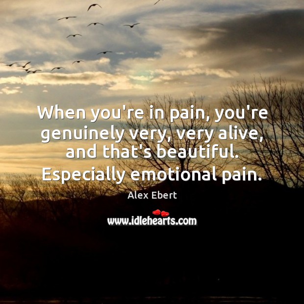 When you’re in pain, you’re genuinely very, very alive, and that’s beautiful. Image