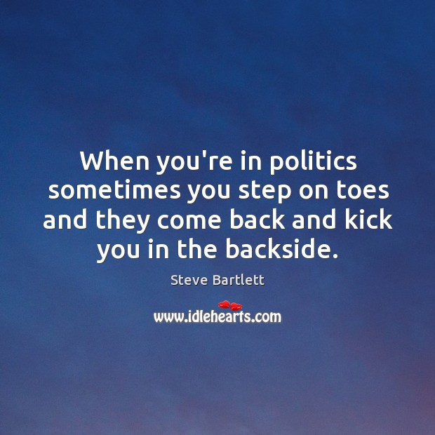 When you’re in politics sometimes you step on toes and they come Steve Bartlett Picture Quote