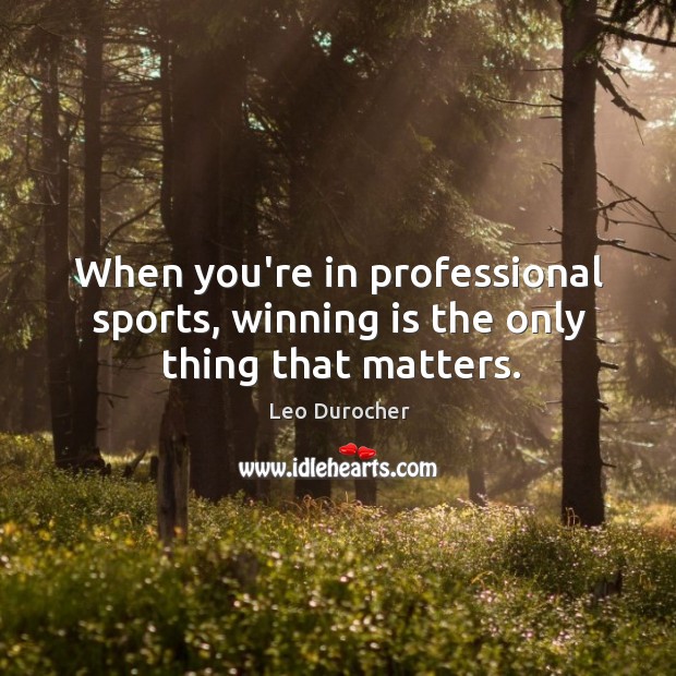 When you’re in professional sports, winning is the only thing that matters. Leo Durocher Picture Quote