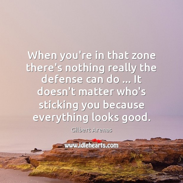 When you’re in that zone there’s nothing really the defense can do … Gilbert Arenas Picture Quote