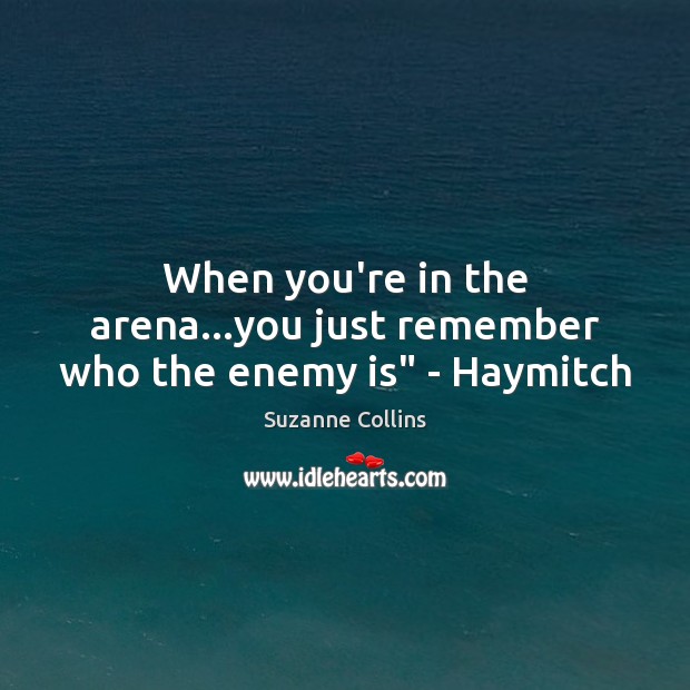 When you’re in the arena…you just remember who the enemy is” – Haymitch Suzanne Collins Picture Quote