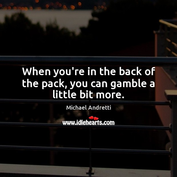 When you’re in the back of the pack, you can gamble a little bit more. Image