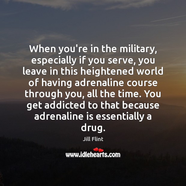 When you’re in the military, especially if you serve, you leave in Jill Flint Picture Quote
