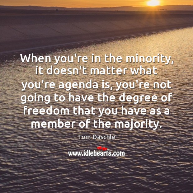When you’re in the minority, it doesn’t matter what you’re agenda is, Tom Daschle Picture Quote
