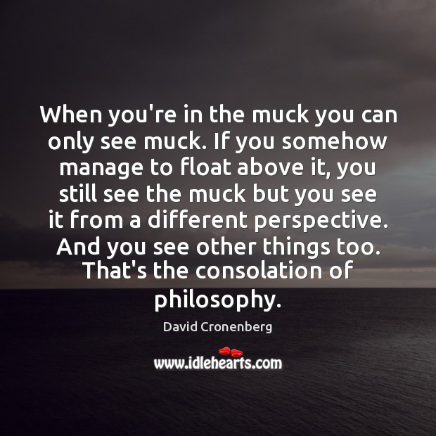 When you’re in the muck you can only see muck. If you David Cronenberg Picture Quote