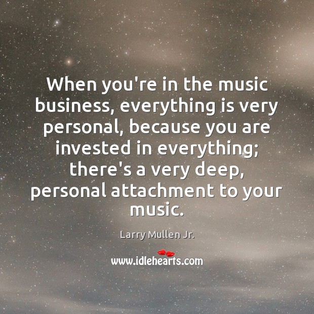 When you’re in the music business, everything is very personal, because you Image