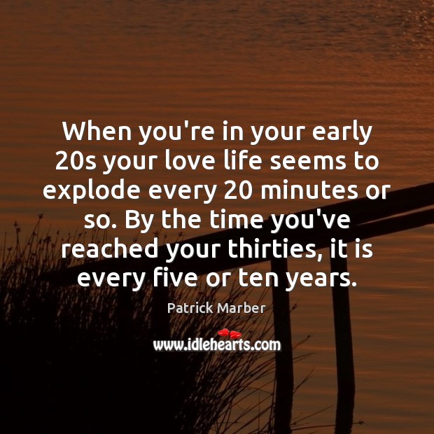 When you’re in your early 20s your love life seems to explode Patrick Marber Picture Quote