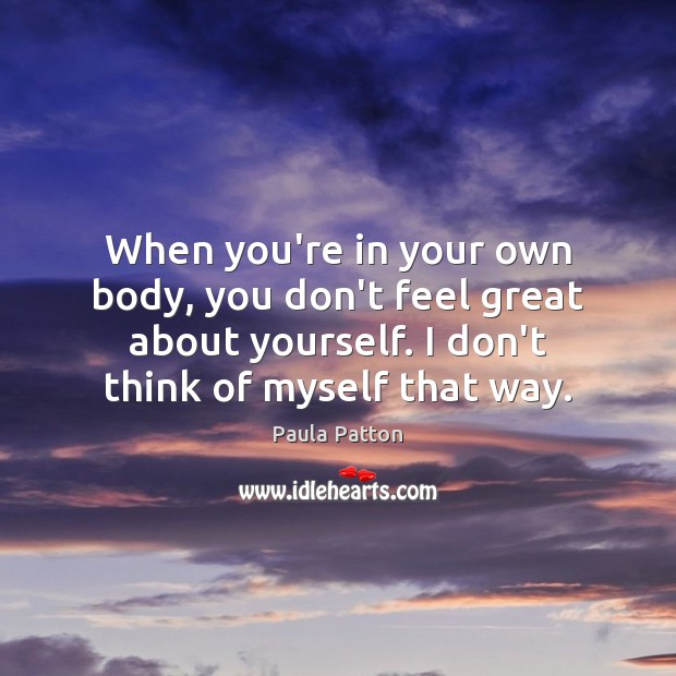 When you’re in your own body, you don’t feel great about yourself. Paula Patton Picture Quote