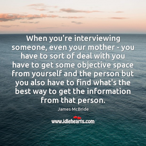 When you’re interviewing someone, even your mother – you have to sort James McBride Picture Quote
