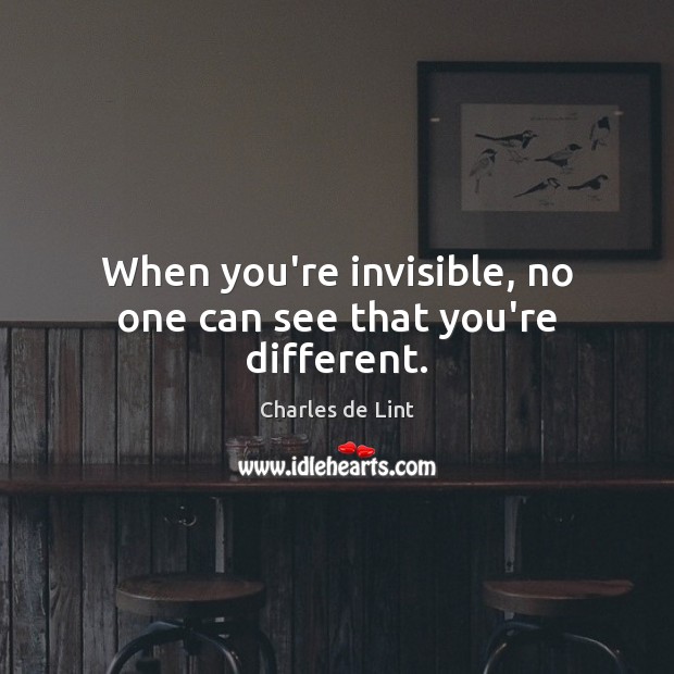 When you’re invisible, no one can see that you’re different. Charles de Lint Picture Quote