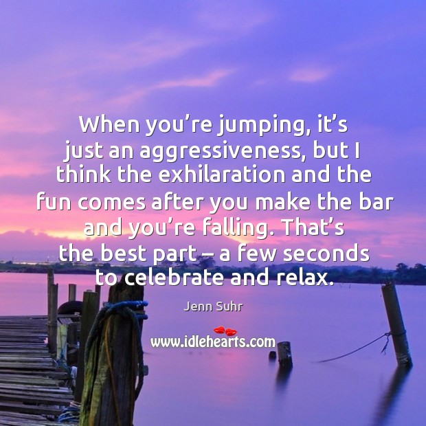 When you’re jumping, it’s just an aggressiveness, but I think the exhilaration and the fun Image