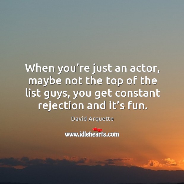 When you’re just an actor, maybe not the top of the list guys, you get constant rejection and it’s fun. David Arquette Picture Quote