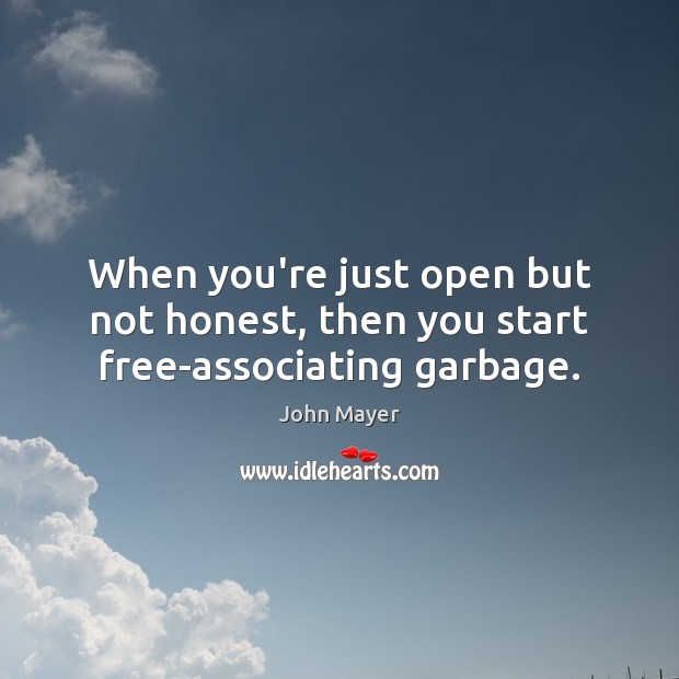 When you’re just open but not honest, then you start free-associating garbage. John Mayer Picture Quote