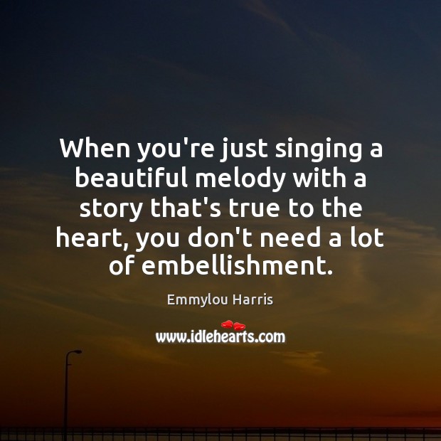 When you’re just singing a beautiful melody with a story that’s true Emmylou Harris Picture Quote
