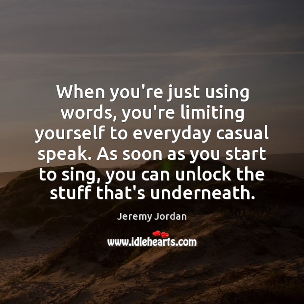 When you’re just using words, you’re limiting yourself to everyday casual speak. Jeremy Jordan Picture Quote