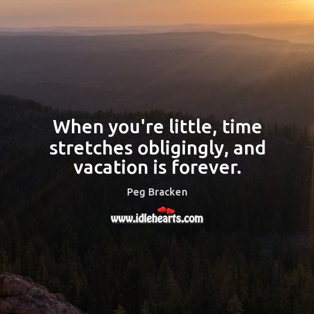 When you’re little, time stretches obligingly, and vacation is forever. Peg Bracken Picture Quote