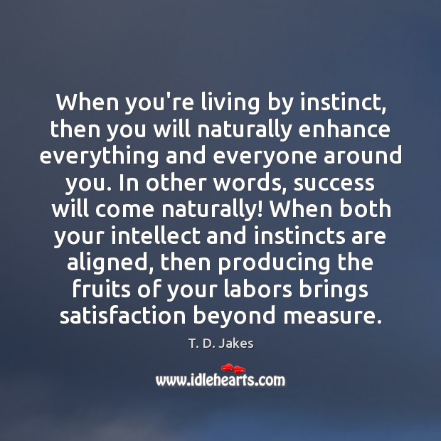 When you’re living by instinct, then you will naturally enhance everything and T. D. Jakes Picture Quote