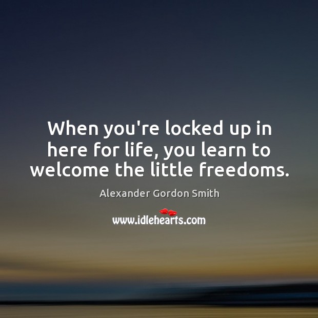 When you’re locked up in here for life, you learn to welcome the little freedoms. Image
