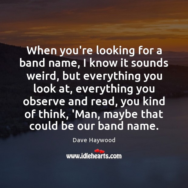 When you’re looking for a band name, I know it sounds weird, Dave Haywood Picture Quote
