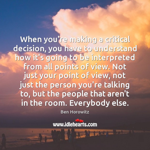 When you’re making a critical decision, you have to understand how it’s Ben Horowitz Picture Quote